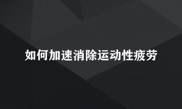 如何加速消除运动性疲劳