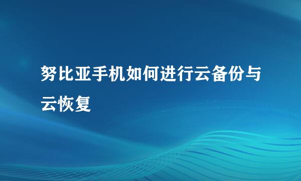 努比亚手机如何进行云备份与云恢复