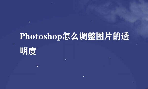 Photoshop怎么调整图片的透明度