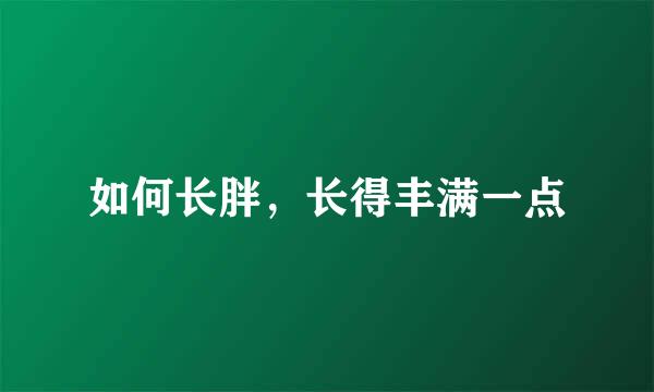 如何长胖，长得丰满一点