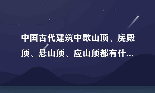 中国古代建筑中歇山顶、庑殿顶、悬山顶、应山顶都有什么特点，怎么区分呢，在建筑中何时采用才更贴切