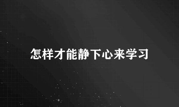 怎样才能静下心来学习