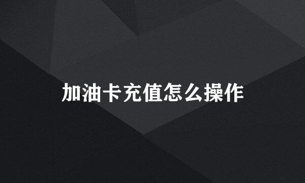 加油卡充值怎么操作