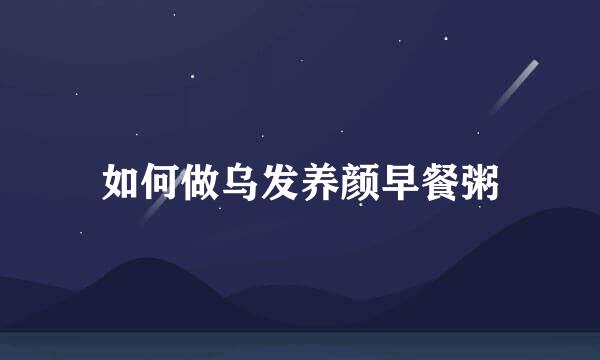 如何做乌发养颜早餐粥