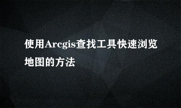 使用Arcgis查找工具快速浏览地图的方法