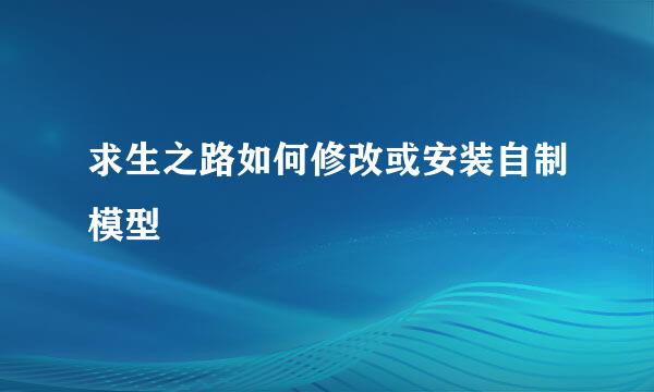 求生之路如何修改或安装自制模型
