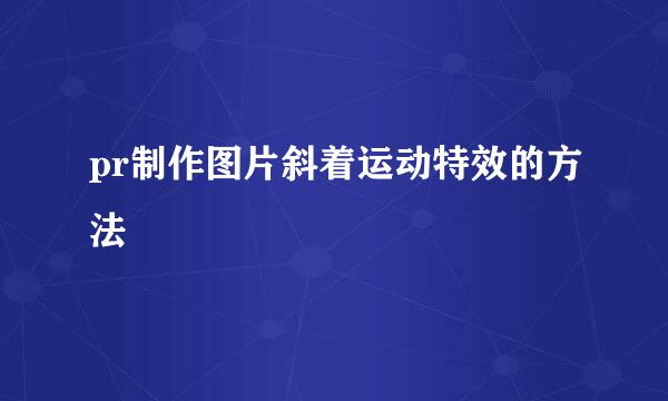 pr制作图片斜着运动特效的方法