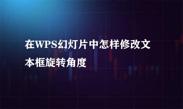 在WPS幻灯片中怎样修改文本框旋转角度