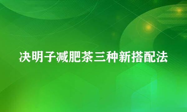 决明子减肥茶三种新搭配法