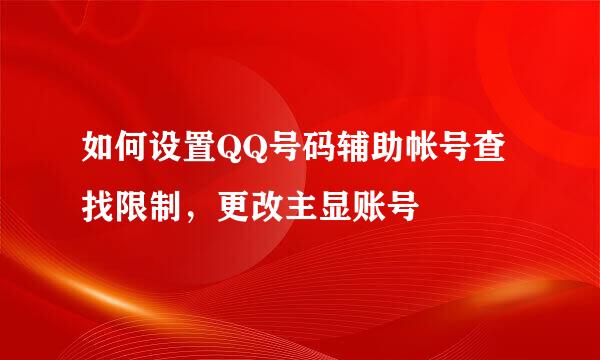 如何设置QQ号码辅助帐号查找限制,更改主显账号