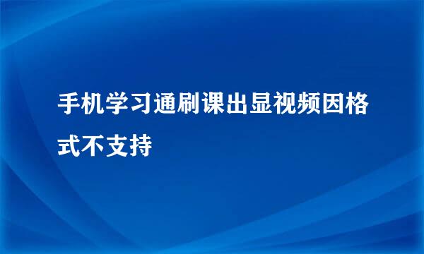 手机学习通刷课出显视频因格式不支持