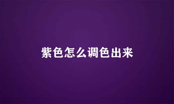 紫色怎么调色出来