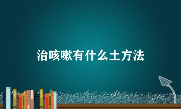 治咳嗽有什么土方法