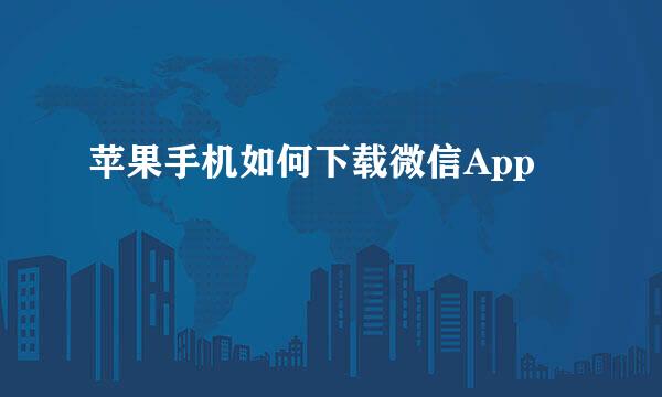 苹果手机如何下载微信App