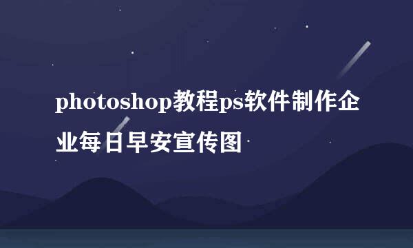 photoshop教程ps软件制作企业每日早安宣传图