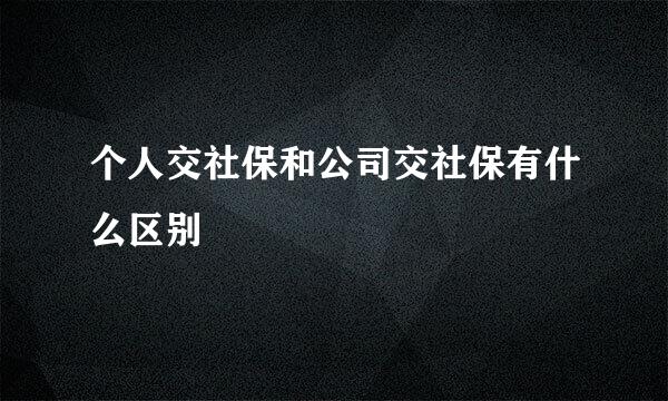 个人交社保和公司交社保有什么区别