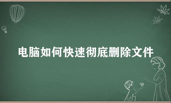 电脑如何快速彻底删除文件