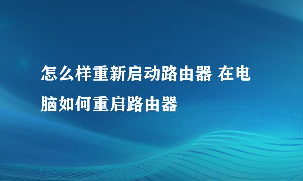 怎么样重新启动路由器 在电脑如何重启路由器