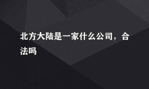 北方大陆是一家什么公司，合法吗