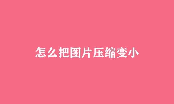 怎么把图片压缩变小