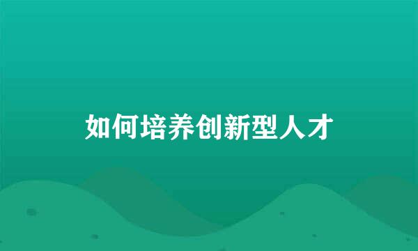 如何培养创新型人才