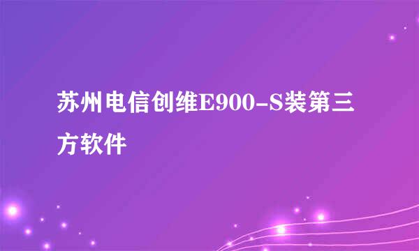 苏州电信创维E900-S装第三方软件
