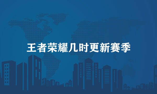 王者荣耀几时更新赛季