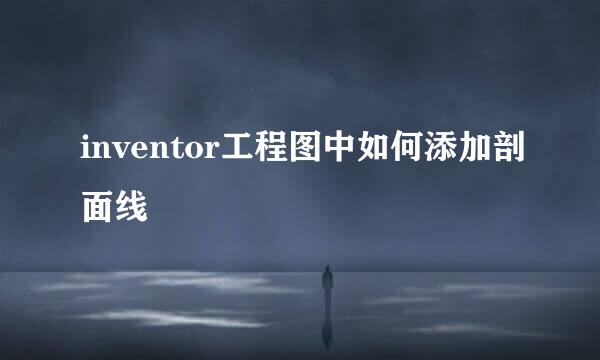 inventor工程图中如何添加剖面线
