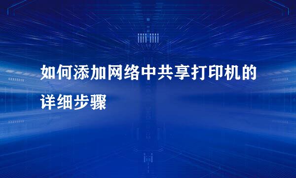 如何添加网络中共享打印机的详细步骤