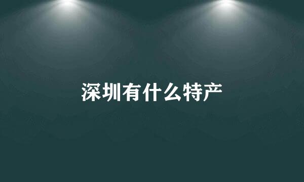 深圳有什么特产