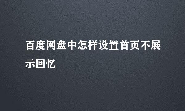 百度网盘中怎样设置首页不展示回忆