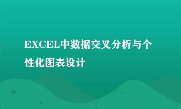 EXCEL中数据交叉分析与个性化图表设计