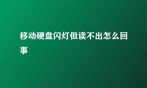 移动硬盘闪灯但读不出怎么回事