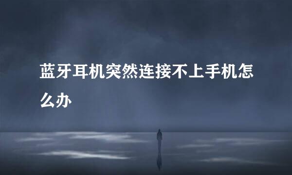蓝牙耳机突然连接不上手机怎么办