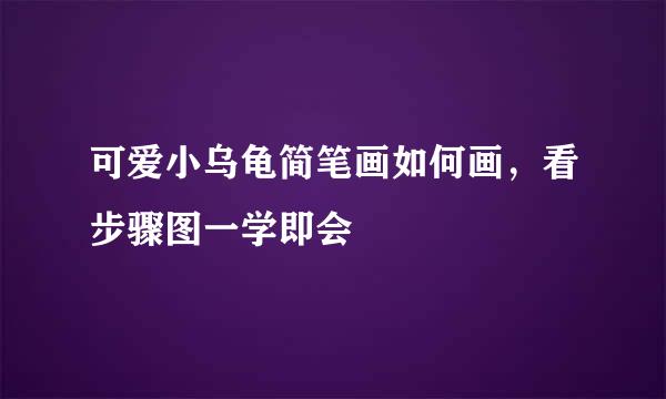 可爱小乌龟简笔画如何画，看步骤图一学即会
