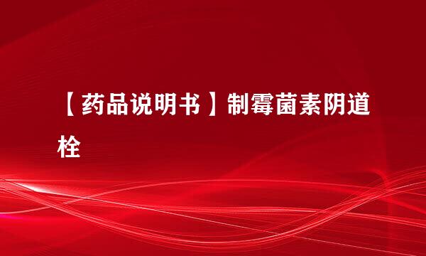 【药品说明书】制霉菌素阴道栓