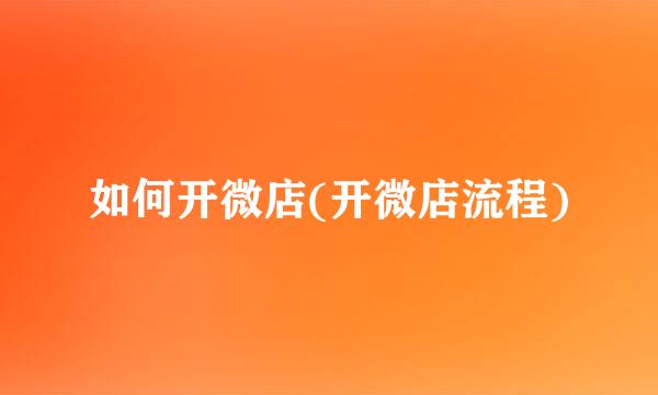 如何开微店(开微店流程)