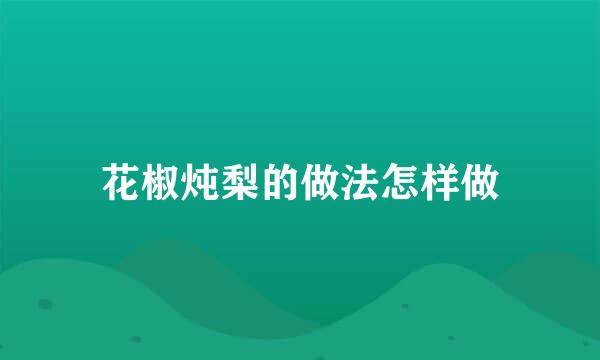 花椒炖梨的做法怎样做