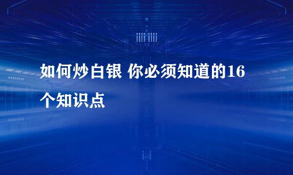 如何炒白银 你必须知道的16个知识点
