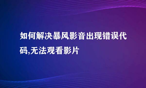 如何解决暴风影音出现错误代码,无法观看影片