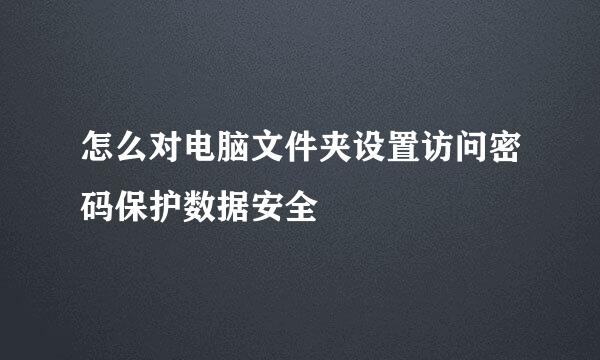 怎么对电脑文件夹设置访问密码保护数据安全