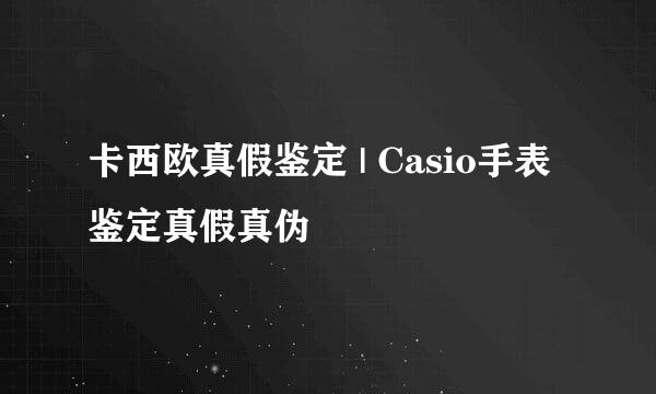 卡西欧真假鉴定 | Casio手表鉴定真假真伪