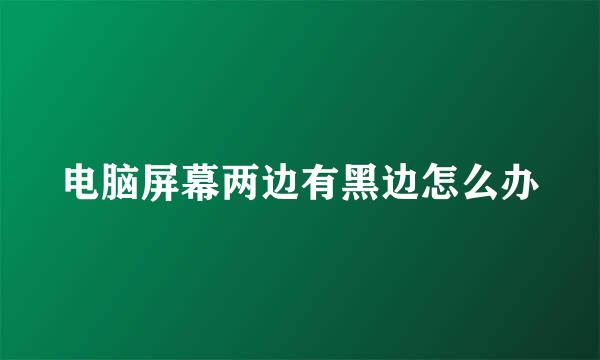 电脑屏幕两边有黑边怎么办