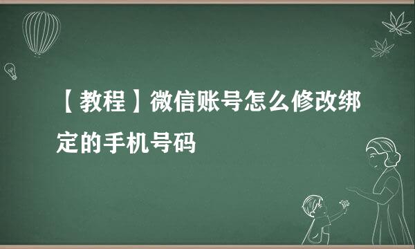 【教程】微信账号怎么修改绑定的手机号码