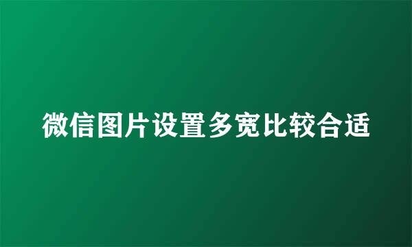 微信图片设置多宽比较合适