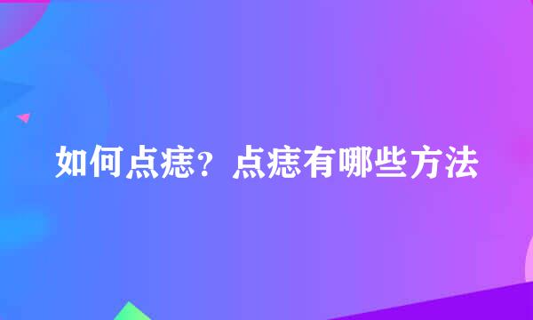 如何点痣？点痣有哪些方法