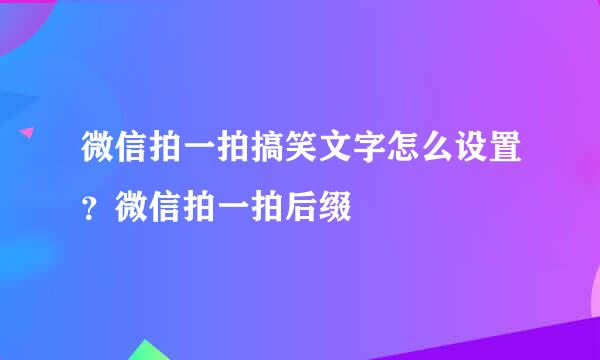 微信拍一拍搞笑文字怎么设置？微信拍一拍后缀