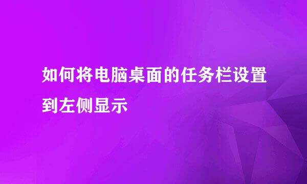 如何将电脑桌面的任务栏设置到左侧显示