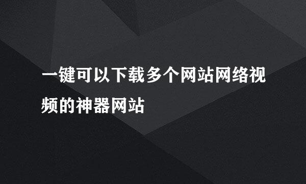 一键可以下载多个网站网络视频的神器网站