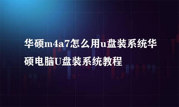 华硕m4a7怎么用u盘装系统华硕电脑U盘装系统教程